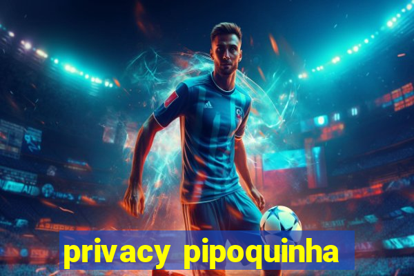 privacy pipoquinha